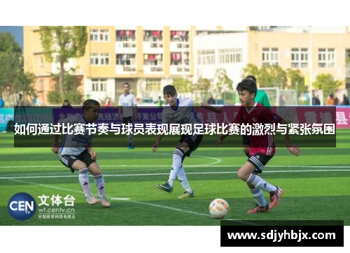 如何通过比赛节奏与球员表现展现足球比赛的激烈与紧张氛围